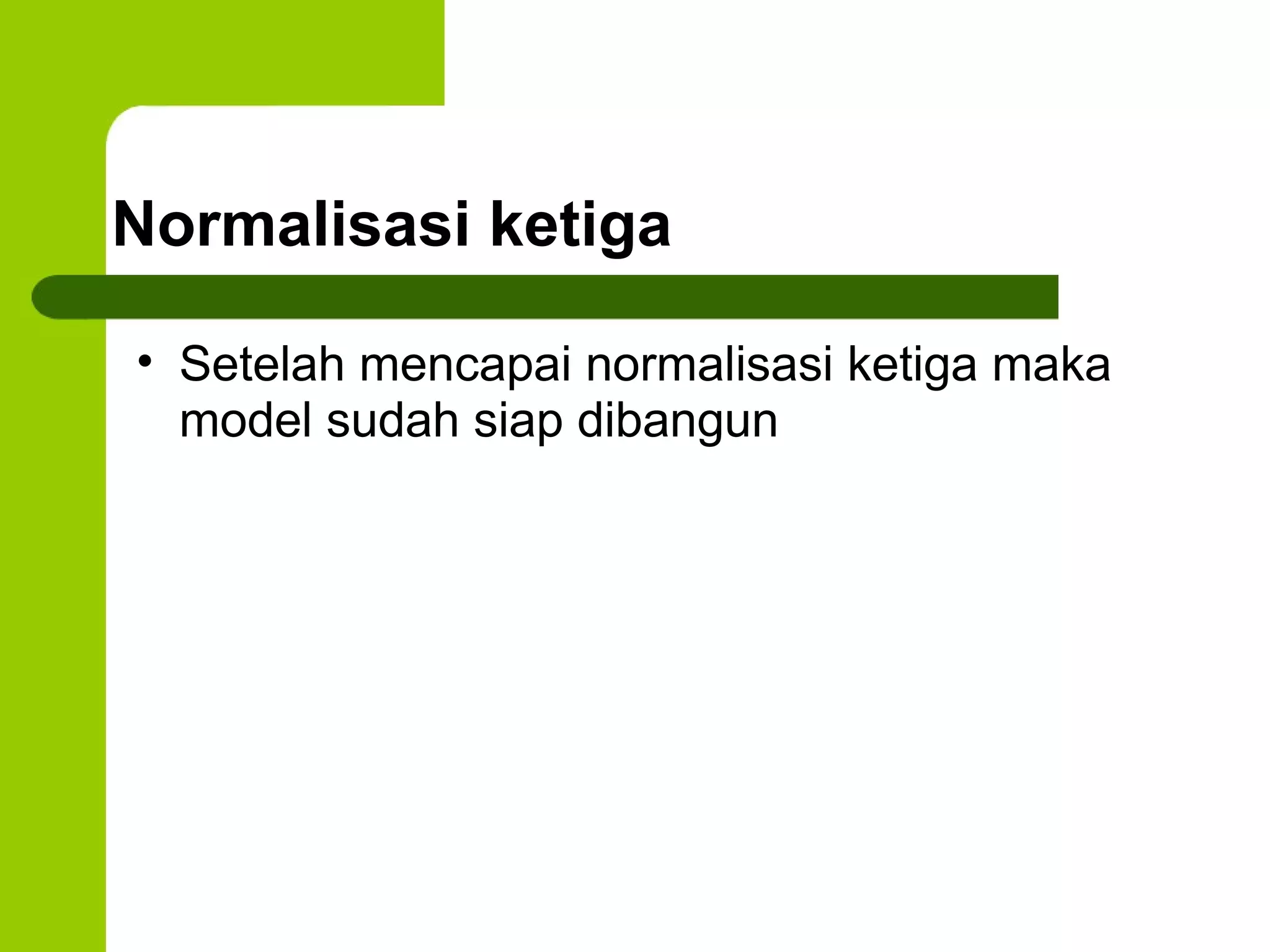 Normalisasi ketiga Setelah mencapai normalisasi ketiga maka model sudah siap dibangun 