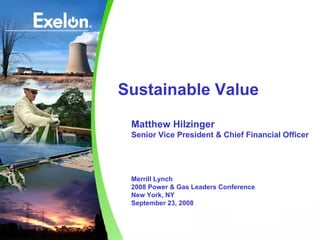 Sustainable Value
 Matthew Hilzinger
 Senior Vice President & Chief Financial Officer




 Merrill Lynch
 2008 Power & Gas Leaders Conference
 New York, NY
 September 23, 2008
 