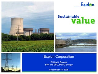 Exelon Corporation
     Phillip S. Barnett
SVP and CFO, PECO Energy

   September 16, 2008
 