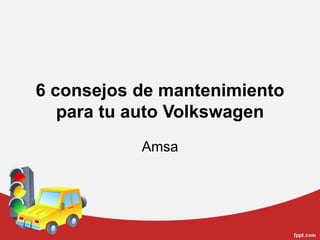 6 consejos de mantenimiento
para tu auto Volkswagen
Amsa
 