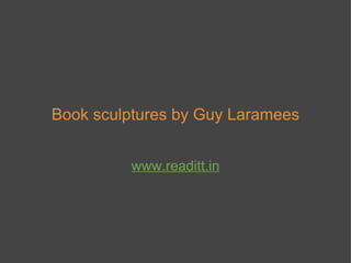 Book sculptures by Guy Laramees www.readitt.in 