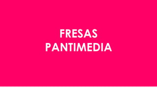 FRESAS
PANTIMEDIA
 
