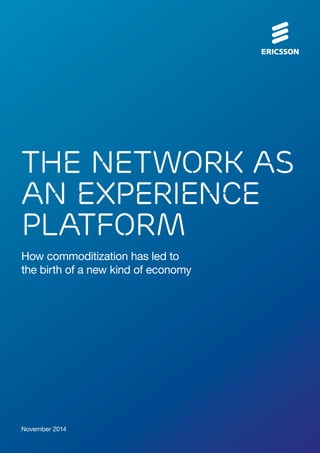 THE NETWORK AS 
AN EXPERIENCE 
PLATFORM 
How commoditization has led to 
the birth of a new kind of economy 
November 2014 
 