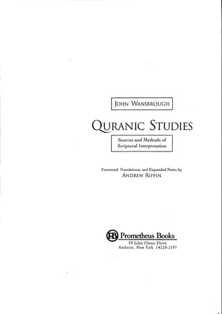 IJOHN WANSBROUGH I
O!IRANIC STUDIES
Sources and Methods of
Scriptural Interpretation
Foreword, Translations, and Expanded Notes by
ANDREW RIpPIN
@Prometheus Books
59 John Glenn Drive
Amherst, New York 14228,2197
 