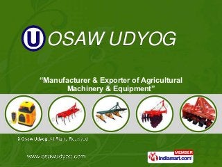OSAW UDYOG

“Manufacturer & Exporter of Agricultural
      Machinery & Equipment”
 