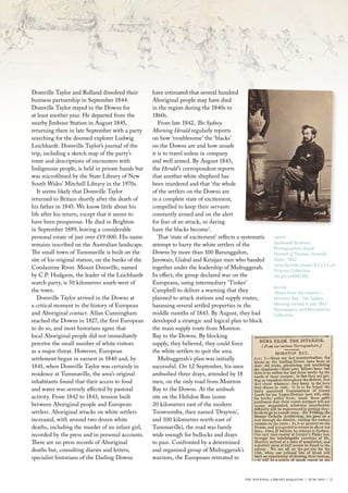 Domville Taylor and Rolland dissolved their         have estimated that several hundred
business partnership in September 1844.             Aboriginal people may have died
Domville Taylor stayed in the Downs for             in the region during the 1840s to
at least another year. He departed from the         1860s.
nearby Jimbour Station in August 1845,                 From late 1842, The Sydney
returning there in late September with a party      Morning Herald regularly reports
searching for the doomed explorer Ludwig            on how ‘troublesome’ the ‘blacks’
Leichhardt. Domville Taylor’s journal of the        on the Downs are and how unsafe
trip, including a sketch map of the party’s         it is to travel unless in company
route and descriptions of encounters with           and well armed. By August 1843,
Indigenous people, is held in private hands but     the Herald ’s correspondent reports
was microfilmed by the State Library of New         that another white shepherd has
South Wales’ Mitchell Library in the 1970s.         been murdered and that ‘the whole
   It seems likely that Domville Taylor             of the settlers on the Downs are
returned to Britain shortly after the death of      in a complete state of excitement,
his father in 1845. We know little about his        compelled to keep their servants
life after his return, except that it seems to      constantly armed and on the alert
have been prosperous. He died in Brighton           for fear of an attack, so daring
in September 1889, leaving a considerable           have the blacks become’.
personal estate of just over £19 000. His name         That ‘state of excitement’ reflects a systematic     above
remains inscribed on the Australian landscape.      attempt to harry the white settlers of the              southwell brothers,
                                                                                                            Photographers royal
The small town of Tummaville is built on the        Downs by more than 100 Barunggahm,                      Portrait of Thomas Domville
site of his original station, on the banks of the   Jarowair, Giabal and Keinjan men who banded             Taylor 1862
                                                                                                            carte-de-visite mount; 8.5 x 5.5 cm
Condamine River. Mount Domville, named              together under the leadership of Multuggerah.           Pictures collection
by C.P. Hodgson, the leader of the Leichhardt       In effect, the group declared war on the                nla.pic-vn4982302
search party, is 50 kilometres south-west of        Europeans, using intermediary ‘Tinker’
                                                                                                            below
the town.                                           Campbell to deliver a warning that they                 ‘News from the Interior—
   Domville Taylor arrived in the Downs at          planned to attack stations and supply routes,           moreton bay’, The Sydney
a critical moment in the history of European        harassing several settled properties in the             Morning Herald, 6 July 1843
                                                                                                            Newspapers and microforms
and Aboriginal contact. Allan Cunningham            middle months of 1843. By August, they had              collection
reached the Downs in 1827, the first European       developed a strategic and logical plan to block
to do so, and most historians agree that            the main supply route from Moreton
local Aboriginal people did not immediately         Bay to the Downs. By blocking
perceive the small number of white visitors         supply, they believed, they could force
as a major threat. However, European                the white settlers to quit the area.
settlement began in earnest in 1840 and, by            Multuggerah’s plan was initially
1841, when Domville Taylor was certainly in         successful. On 12 September, his men
residence at Tummaville, the area’s original        ambushed three drays, attended by 18
inhabitants found that their access to food         men, on the only road from Moreton
and water was severely affected by pastoral         Bay to the Downs. At the ambush
activity. From 1842 to 1843, tension built          site on the Helidon Run (some
between Aboriginal people and European              20 kilometres east of the modern
settlers. Aboriginal attacks on white settlers      Toowoomba, then named ‘Drayton’,
increased, with around two dozen white              and 100 kilometres north-east of
deaths, including the murder of an infant girl,     Tummaville), the road was barely
recorded by the press and in personal accounts.     wide enough for bullocks and drays
There are no press records of Aboriginal            to pass. Confronted by a determined
deaths but, consulting diaries and letters,         and organised group of Multuggerah’s
specialist historians of the Darling Downs          warriors, the Europeans retreated to


                                                                                             the national library magazine :: june 2011 ::   9
 