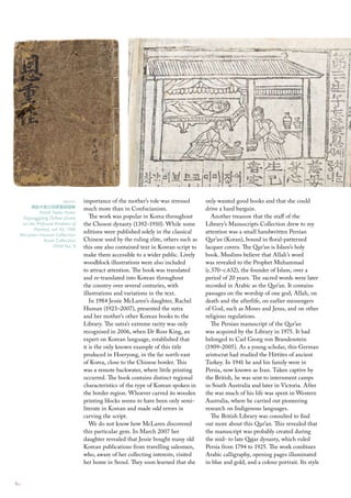 above     importance of the mother’s role was stressed       only wanted good books and that she could
       彿說大報父母恩重經諺解                much more than in Confucianism.                    drive a hard bargain.
           Puls˘ l Taebo Pumo
               o
   ˘        o ˘
   Unjunggy˘ ng Onhae (Sutra         The work was popular in Korea throughout           Another treasure that the staff of the
   on the Profound Kindness of    the Choson dynasty (1392–1910). While some         Library’s Manuscripts Collection drew to my
        Parents), vol. 42, 1766
  mclaren–Human collection
                                  editions were published solely in the classical    attention was a small handwritten Persian
              Asian collection    Chinese used by the ruling elite, others such as   Qur’an (Koran), bound in floral-patterned
                    oKm No. 9     this one also contained text in Korean script to   lacquer covers. The Qur’an is Islam’s holy
                                  make them accessible to a wider public. Lively     book. Muslims believe that Allah’s word
                                  woodblock illustrations were also included         was revealed to the Prophet Muhammad
                                  to attract attention. The book was translated      (c.570–c.632), the founder of Islam, over a
                                  and re-translated into Korean throughout           period of 20 years. The sacred words were later
                                  the country over several centuries, with           recorded in Arabic as the Qur’an. It contains
                                  illustrations and variations in the text.          passages on the worship of one god, Allah, on
                                     In 1984 Jessie McLaren’s daughter, Rachel       death and the afterlife, on earlier messengers
                                  Human (1923–2007), presented the sutra             of God, such as Moses and Jesus, and on other
                                  and her mother’s other Korean books to the         religious regulations.
                                  Library. The sutra’s extreme rarity was only          The Persian manuscript of the Qur’an
                                  recognised in 2006, when Dr Ross King, an          was acquired by the Library in 1975. It had
                                  expert on Korean language, established that        belonged to Carl Georg von Brandenstein
                                  it is the only known example of this title         (1909–2005). As a young scholar, this German
                                  produced in Hoeryong, in the far north-east        aristocrat had studied the Hittites of ancient
                                  of Korea, close to the Chinese border. This        Turkey. In 1941 he and his family were in
                                  was a remote backwater, where little printing      Persia, now known as Iran. Taken captive by
                                  occurred. The book contains distinct regional      the British, he was sent to internment camps
                                  characteristics of the type of Korean spoken in    in South Australia and later in Victoria. After
                                  the border region. Whoever carved its wooden       the war much of his life was spent in Western
                                  printing blocks seems to have been only semi-      Australia, where he carried out pioneering
                                  literate in Korean and made odd errors in          research on Indigenous languages.
                                  carving the script.                                   The British Library was consulted to find
                                     We do not know how McLaren discovered           out more about this Qur’an. This revealed that
                                  this particular gem. In March 2007 her             the manuscript was probably created during
                                  daughter revealed that Jessie bought many old      the mid- to late Qajar dynasty, which ruled
                                  Korean publications from travelling salesmen,      Persia from 1794 to 1925. The work combines
                                  who, aware of her collecting interests, visited    Arabic calligraphy, opening pages illuminated
                                  her home in Seoul. They soon learned that she      in blue and gold, and a colour portrait. Its style


6::
 