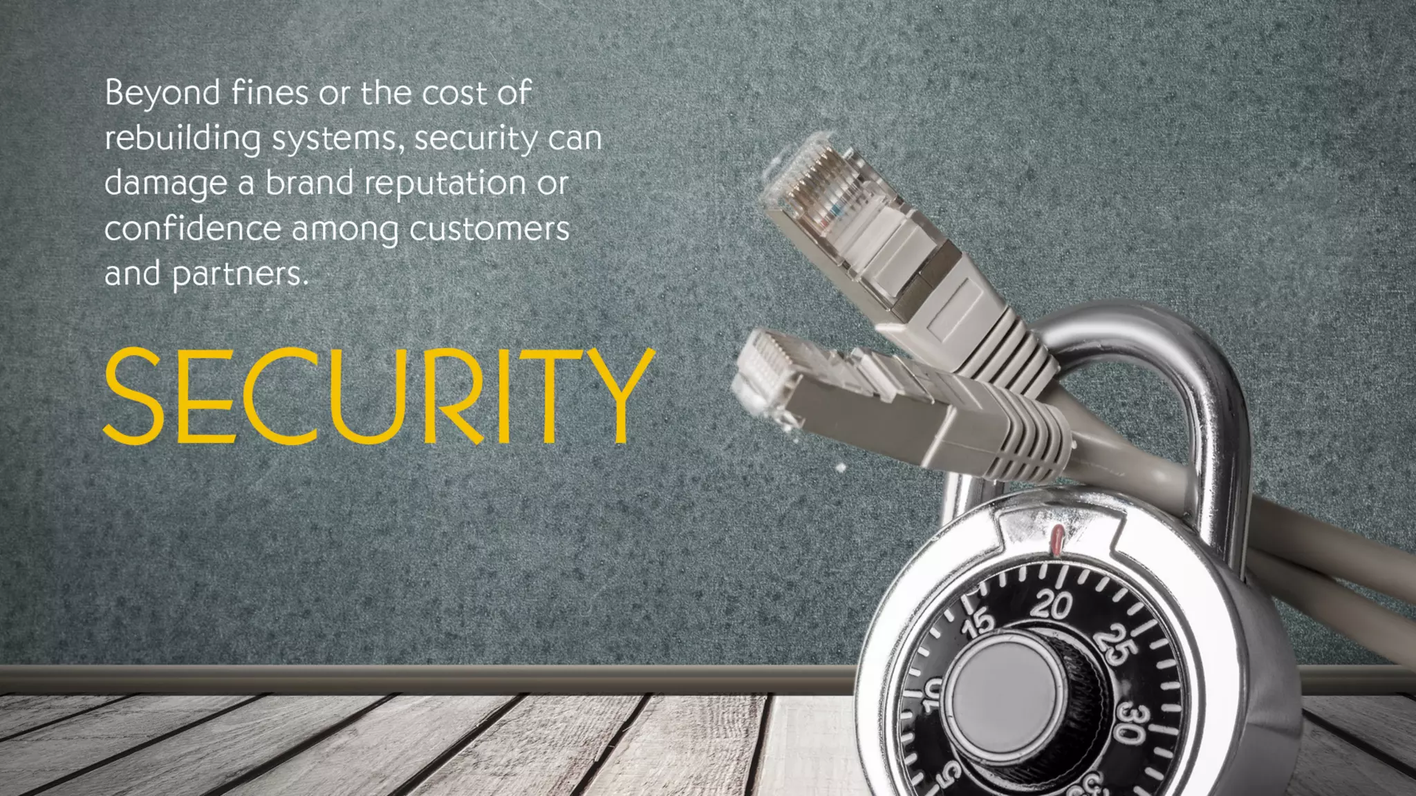Security
Beyond fines or the cost of rebuilding systems, security can damage a brand reputation or confidence among
customers and partners.
 