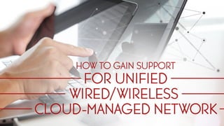 Building the business case for Unified Wired/Wireless Cloud-Managed Networks
 