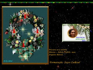 Formatação -Joyce Lu@zulFormatação -Joyce Lu@zul
Procura-se a autoriaProcura-se a autoria
Música – Adeste Fidelis -wavMúsica – Adeste Fidelis -wav
Arquivo MárcioArquivo Márcio
 