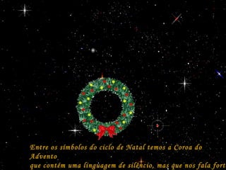 Entre os símbolos do ciclo de Natal temos a Coroa doEntre os símbolos do ciclo de Natal temos a Coroa do
AdventoAdvento
que contém uma linguagem de silêncio, mas que nos fala forteque contém uma linguagem de silêncio, mas que nos fala forte
 