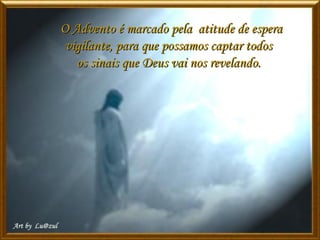 O Advento é marcado pela atitude de esperaO Advento é marcado pela atitude de espera
vigilante, para que possamos captar todosvigilante, para que possamos captar todos
os sinais que Deus vai nos revelando.os sinais que Deus vai nos revelando.
 
