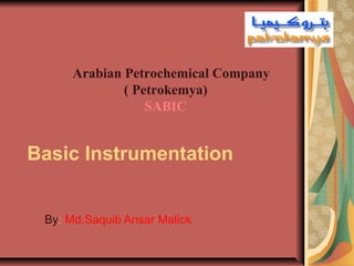 Basic Instrumentation
By: Md.Saquib Ansar Malick
Arabian Petrochemical Company
( Petrokemya)
SABIC
 