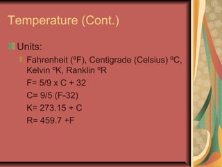 Temperature (Cont.)
Units:
Fahrenheit (ºF), Centigrade (Celsius) ºC,
Kelvin ºK, Ranklin ºR
F= 5/9 x C + 32
C= 9/5 (F-32)
K= 273.15 + C
R= 459.7 +F
 