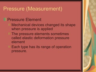 Pressure (Measurement)
Pressure Transducers
Elastic deformation element joined to
electrical device.
Changes in resistance...