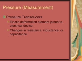 Pressure (Measurement)
Pressure Transducers
Elastic deformation element joined to
electrical device.
Changes in resistance, inductance, or
capacitance
 