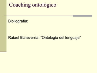 Coaching ontológico
Bibliografía:
Rafael Echeverría: “Ontología del lenguaje”
 