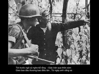 Tới trước ngõ cũ nghe kể rằng  - Giặc tràn qua thôn xóm  Gieo bao đau thương bao điêu tàn , Từ ngày anh vắng xa   