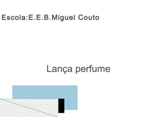 Escola:E.E.B.Miguel Couto




           Lança perfume
 