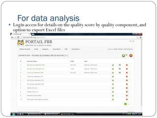 For data analysis
 Login access for details on the quality score by quality component,and
option to export Excel files
 
