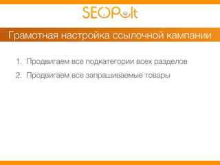 Грамотная настройка ссылочной кампании 
1. Продвигаем все подкатегории всех разделов 
2. Продвигаем все запрашиваемые товары 
 