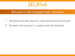 Фишки и нестандартные приёмы 
1. Автоматический парсинг подсказок для категорий 
2. Онлайн-консультант с грамотной настройкой 
 