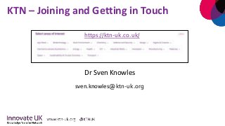 KTN – Joining and Getting in Touch
Dr Sven Knowles
sven.knowles@ktn-uk.org
https://ktn-uk.co.uk/
 