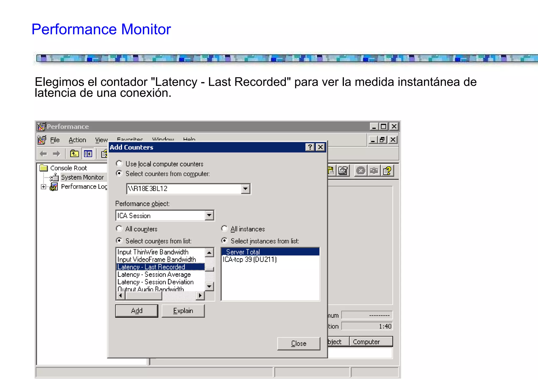 Performance Monitor


Elegimos el contador "Latency - Last Recorded" para ver la medida instantánea de
latencia de una conexión.
 