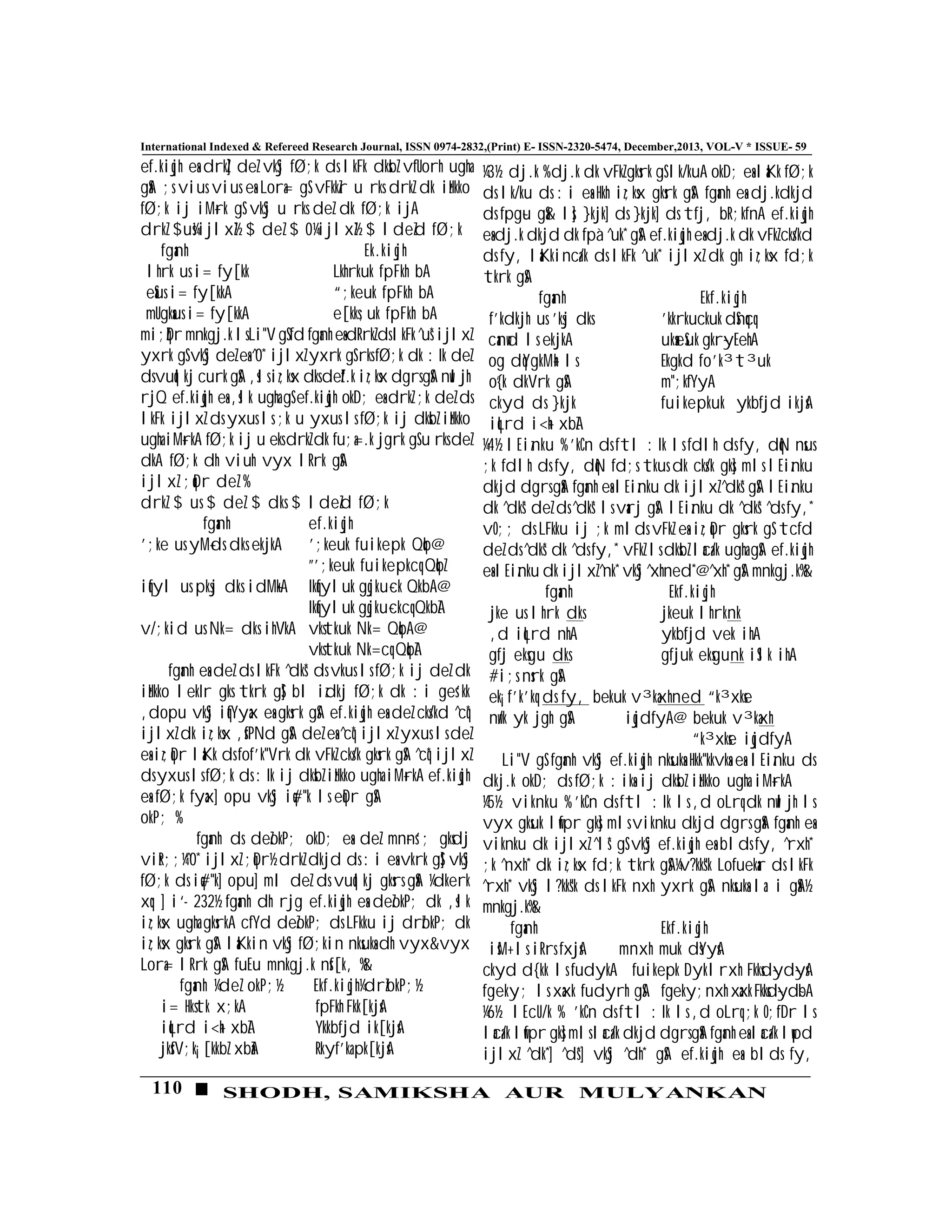 110 SHODH, SAMIKSHA AUR MULYANKAN
International Indexed & Refereed Research Journal, ISSN 0974-2832,(Print) E- ISSN-2320-5474, December,2013, VOL-V * ISSUE- 59
ef.kiqjh esa drkZ] deZ vkSj fØ;k ds lkFk dksbZ vfUorh ugha
gSaA ;s vius vius esa Lora= gS vFkkZr u rks drkZ dk izHkko
fØ;k ij iM+rk gS vkSj u rks deZ dk fØ;k ijA
drkZ $us¼ijlxZ½ $ deZ $ 0¼ijlxZ½ $ ldeZd fØ;k
fganh Ek.kiqjh
lhrk us i= fy[kk Lkhrkuk fpFkh bA
eSaus i= fy[kkA “;keuk fpFkh bA
mUgksaus i= fy[kkA e[kks;uk fpFkh bA
mi;qZDr mnkgj.k ls Li"V gS fd fganh esa dRrkZ ds lkFk ^us* ijlxZ
yxrk gS vkSj deZ esa ^0* ijlxZ yxrk gS rks fØ;k dk :Ik deZ
ds vuqlkj curk gSA ,sls iz;ksx dks deZf.k iz;ksx dgrs gSA nwljh
rjQ ef.kiqjh esa ,slk ugha gS ef.kiqjh okD; esa drkZ ;k deZ ds
lkFk ijlxZ ds yxus ls ;k u yxus ls fØ;k ij dksbZ izHkko
ugha iM+rkA fØ;k ij u eks drkZ dk fu;a=.k jgrk gS u rks deZ
dkA fØ;k dh viuh vyx lRrk gSA
ijlxZ ;qDr deZ %
drkZ $ us $ deZ $ dks $ ldeZd fØ;k
fganh ef.kiqjh
';ke us yM+ds dks ekjkA ';keuk fuikepk Qqb@
”';keuk fuikepkcq QqbZ
iqfyl us pksj dks idM+kA Ikqfyluk gqjku~ck QkbA@
Ikqfyluk gqjku~ckcq QkbZA
v/;kid us Nk= dks ihVkA vkstkuk Nk= QqbA@
vkstkuk Nk=cq QqbZA
fganh esa deZ ds lkFk ^dks* ds vkus ls fØ;k ij deZ dk
izHkko lekIr gks tkrk gS] bl izdkj fØ;k dk :i ges'kk
,dopu vkSj iqfYyax esa gksrk gSA ef.kiqjh esa deZ cks/kd ^cq*
ijlxZ dk iz;ksx ,sfPNd gSA deZ esa ^cq* ijlxZ yxus ls deZ
esa iz;qDr laKk ds fof'k"Vrk dk vFkZ cks/k gksrk gSA ^cq* ijlxZ
ds yxus ls fØ;k ds :Ik ij dksbZ izHkko ugha iM+rkA ef.kiqjh
esa fØ;k fyax] opu vkSj iq#"k ls eqDr gSA
okP; %
fganh ds deZokP; okD; esa deZ mn~ns'; gksdj
vizR;;¼^0* ijlxZ ;qDr½ drkZ dkjd ds :i esa vkrk gS] vkSj
fØ;k ds iq#"k] opu] ml deZ ds vuqlkj gksrs gSaA ¼dkerk
xq:] i‘- 232½ fganh dh rjg ef.kiqjh esa deZokP; dk ,slk
iz;ksx ugha gksrkA cfYd deZokP; ds LFkku ij drZ`okP; dk
iz;ksx gksrk gSA laKkin vkSj fØ;kin nksuksa dh vyx&vyx
Lora= lRrk gSA fuEu mnkgj.k nsf[k, %&
fganh ¼deZ okP;½ Ekf.kiqjh¼drZ`okP;½
i= Hkstk x;kA fpFkh Fkk[kjsA
iqLrd i<+h xbZA Ykkbfjd ik[kjsA
jksfV;k¡ [kkbZ xbZaA Rkyf'ka pk[kjsA
¼3½ dj.k % dj.k dk vFkZ gksrk gS lk/kuA okD; esa laKk fØ;k
ds lk/ku ds :i esa Hkh iz;ksx gksrk gSA fganh esa dj.kdkjd
ds fpg~u gSa& ls] }kjk] ds }kjk] ds tfj, bR;kfnA ef.kiqjh
esa dj.k dkjd dk fpà ^uk* gSA ef.kiqjh esa dj.k dk vFkZ cks/kd
ds fy, laKkinca/k ds lkFk ^uk* ijlxZ dk gh iz;ksx fd;k
tkrk gSA
fganh Ekf.kiqjh
f'kdkjh us 'ksj dks 'kkrkuckuk dSnqcq
canwd ls ekjkA uksaeSuk gkr~yEehA
og dqYgkM+h ls Ekgkd fo'k³t³uk
o`{k dkVrk gSA m";kfYyA
ckyd ds }kjk fuikepkuk ykbfjd ikjsA
iqLrd i<+h xbZA
¼4½ lEiznku % 'kCn ds ftl :Ik ls fdlh ds fy, dqN nsus
;k fdlh ds fy, dqN fd;s tkus dk cks/k gks] mls lEiznku
dkjd dgrs gSaA fganh esa lEiznku dk ijlxZ ^dks* gSA lEiznku
dk ^dks* deZ ds ^dks* ls varj gSA lEiznku dk ^dks* ^ds fy,*
vO;; ds LFkku ij ;k mlds vFkZ esa iz;qDr gksrk gS tcfd
deZ ds ^dks* dk ^ds fy,* vFkZ ls dksbZ laca/k ugha gSA ef.kiqjh
esa lEiznku dk ijlxZ ^nk* vkSj ^xhned*@^xh* gSA mnkgj.k%&
fganh Ekf.kiqjh
jke us lhrk dks jkeuk lhrknk
,d iqLrd nhA ykbfjd vek ihA
gfj eksgu dks gfjuk eksgunk iSlk ihA
#i;s nsrk gSA
ek¡ f'k'kq ds fy, bekuk v³kaxhned “k³xkse
nw/k yk jgh gSA iqjdfyA@ bekuk v³kaxh
“k³xkse iqjdfyA
Li"V gS fganh vkSj ef.kiqjh nksuksa Hkk"kkvksa esa lEiznku ds
dkj.k okD; ds fØ;k :iksa ij dksbZ izHkko ugha iM+rkA
¼5½ viknku % 'kCn ds ftl :Ik ls ,d oLrq dk nwljh ls
vyx gksuk lwfpr gks] mls viknku dkjd dgrs gSaA fganh esa
viknku dk ijlxZ ^ls* gS vkSj ef.kiqjh esa blds fy, ^rxh*
;k ^nxh* dk iz;ksx fd;k tkrk gSA¼v?kks"k Lofuekar ds lkFk
^rxh* vkSj l?kks"k ds lkFk nxh yxrk gSA nksuksa la:i gSaA½
mnkgj.k%&
fganh Ekf.kiqjh
isM+ ls iRrs fxjsA mnxh muk dsYysA
ckyd d{kk ls fudykA fuikepk Dyklrxh Fkksd~yd~ysA
fgeky; ls xaxk fudyrh gSA fgeky;nxh xaxkFkksd~yd~bA
¼6½ lEcU/k % 'kCn ds ftl :Ik ls ,d oLrq ;k O;fDr ls
laca/k lwfpr gks] mls laca/k dkjd dgrs gSaA fganh esa laca/k lwpd
ijlxZ ^dk*] ^ds*] vkSj ^dh* gSA ef.kiqjh esa blds fy,
 