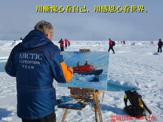 用慚愧心看自己，用感恩心看世界。




08/35             聖嚴法師 108 自在
 