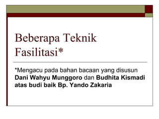 Beberapa Teknik
Fasilitasi*
*Mengacu pada bahan bacaan yang disusun
Dani Wahyu Munggoro dan Budhita Kismadi
atas budi baik Bp. Yando Zakaria
 