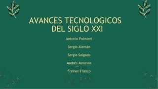 AVANCES TECNOLOGICOS
DEL SIGLO XXI
Antonio Palmieri
Sergio Alemán
Sergio Salgado
Andrés Almeida
Freiner Franco
 