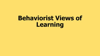 Behaviorist Views of
Learning
 