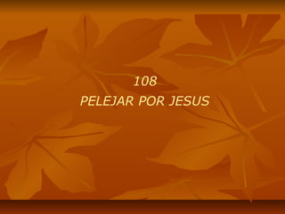 108
PELEJAR POR JESUS
 