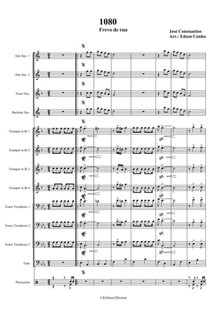&
&
&
&
&
&
&
&
?
?
?
?
ã
b
b
b
b
b
bb
b
bb
b
bbb
bb
b
42
42
42
4
2
4
2
4
2
4
2
4
2
42
4
2
4
2
42
4
2
..
..
..
..
..
..
..
..
..
..
..
..
..
Alto Sax. 1
Alto Sax. 2
Tenor Sax.
Baritone Sax.
Trumpet in Bb 1
Trumpet in Bb 2
Trumpet in Bb 3
Trumpet in Bb 4
Tenor Trombone 1
Tenor Trombone 2
Tenor Trombone 3
Tuba
Percussion
∑
∑
∑
∑
œ œ œ œ œ œ
œ œ œ œ œ œ
œ œ œ œ œ œ
œ œ œ œ œ œ
œ œ œ œ œ œ
œ œ œ œ œ œ
œ œ œ œ œ œ
∑
Œ ‰
œœ
Œ ‰ J
œ
ß
ß
ß
ß
ß
ß
ß
%
Œ
œ œ
%
Œ
œ œ
%
Œ œ œ
%
Œ
œ œ
%
J
œ .œ>
%
J
œ .œ>
%
J
œ .œ>
%
J
œ .œ
>
%
J
œ .œ>
%
J
œ .œ>
%
J
œ .œ
>
%
œ œ
%
∑
œ œ œ œ
œ œ œ œ
œ œ œ œ
œ œ œ œ
˙#
˙
˙
˙
˙n
˙
˙
œ œ
∑
˙
˙
˙
˙
‰
œ> œ# œ
‰ œ> œ# œ
‰ œ
>
œ œ
‰
œ> œ# œ
‰
œ> œn œ
‰
œ> œn œ
‰
œ> œ œ
œ
œ
∑
∑
∑
∑
∑
œ œ œ œ œ œ
œ œ œ œ œ œ
œ œ œ œ œ œ
œ œ œ œ œ œ
œ œ œ œ œ œ
œ œ œ œ œ œ
œ œ œ œ œ œ
œ
œ
∑
ß
ß
ß
ß
ß
ß
ß
Œ
œ œ
Œ
œ œ
Œ œ œ
Œ
œ œ
J
œ .œ>
J
œ .œ>
J
œ .œ>
J
œ .œ
>
J
œ .œ>
J
œ .œ>
J
œ
.œ
>
œ œ
∑
œ œ œ œ
œ œ œ œ
œ œ œ œ
œ œ œ œ
˙
˙
˙
˙
˙
˙
˙
œ
œ
∑
˙
˙
˙
˙
‰
œ>
J
œ>
‰ œ>
J
œ>
‰ œ>
J
œ>
‰ œ>
J
œ>
‰
œ>
J
œ>
‰
œ>
J
œ>
‰ œ>
J
œ>
œ œ
‰ j
œ
‰
œœ
‰ J
œ ‰ J
œ
1080
Frevo de rua José Constantino
Arr.: Edson Cunha
©Erilson Oliveira
 
