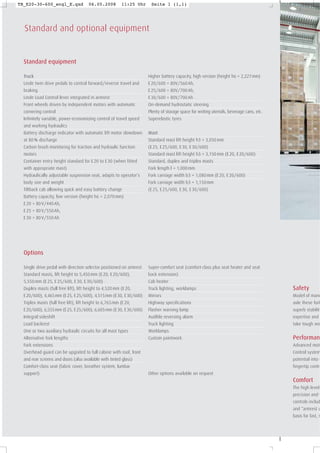 Standard and optional equipment
Standard equipment
Truck
Linde twin drive pedals to control forward/reverse travel and
braking
Linde Load Control lever integrated in armrest
Front wheels driven by independent motors with automatic
cornering control
Infinitely variable, power-economizing control of travel speed
and working hydraulics
Battery discharge indicator with automatic lift motor slowdown
at 80% discharge
Carbon brush monitoring for traction and hydraulic function
motors
Container entry height standard for E20 to E30 (when fitted
with appropriate mast)
Hydraulically adjustable suspension seat, adapts to operator’s
body size and weight
Tiltback cab allowing quick and easy battery change
Battery capacity, low version (height h6 = 2,070mm)
E20 = 80V/440Ah,
E25 = 80V/550Ah,
E30 = 80V/550Ah
Options
Single drive pedal with direction selector positioned on armrest
Standard masts, lift height to 5,450mm (E20, E20/600),
5,550mm (E25, E25/600, E30, E30/600)
Duplex masts (full free lift), lift height to 4,520mm (E20,
E20/600), 4,465mm (E25, E25/600), 4,515mm (E30, E30/600)
Triplex masts (full free lift), lift height to 6,765mm (E20,
E20/600), 6,555mm (E25, E25/600), 6,605mm (E30, E30/600)
Integral sideshift
Load backrest
One or two auxiliary hydraulic circuits for all mast types
Alternative fork lengths
Fork extensions
Overhead guard can be upgrated to full cabine with roof, front
and rear screens and doors (also available with tinted glass)
Comfort-class seat (fabric cover, breather system, lumbar
support)
Higher battery capacity, high version (height h6 = 2,227mm)
E20/600 = 80V/560Ah,
E25/600 = 80V/700Ah,
E30/600 = 80V/700Ah
On-demand hydrostatic steering
Plenty of storage space for writing utensils, beverage cans, etc.
Superelastic tyres
Mast
Standard mast lift height h3 = 3,050mm
(E25, E25/600, E30, E30/600)
Standard mast lift height h3 = 3,150mm (E20, E20/600)
Standard, duplex and triplex masts
Fork length l = 1,000mm
Fork carriage width b3 = 1,080mm (E20, E20/600)
Fork carriage width b3 = 1,150mm
(E25, E25/600, E30, E30/600)
Super-comfort seat (comfort-class plus seat heater and seat
back extension)
Cab heater
Truck lighting, worklamps
Mirrors
Highway specifications
Flasher warning lamp
Audible reversing alarm
Truck lighting
Worklamps
Custom paintwork
Other options available on request
Safety
Model of mane
axle these fork
superb stability
expertise and
take tough wo
Performan
Advanced mot
Control system
potential into u
fingertip contro
Comfort
The high level
precision and w
controls includ
and “armrest u
basis for fast, s
TB_E20-30-600_engl_E.qxd 06.05.2008 11:25 Uhr Seite 1 (1,1)
 