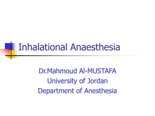 Inhalational Anaesthesia
Dr.Mahmoud Al-MUSTAFA
University of Jordan
Department of Anesthesia
 