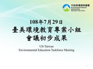 行政院環境保護署
Environmental Protection
Administration
Executive Yuan, R.O.C.
108年7月29日
臺美環境教育專案小組
會議初步成果
1
US-Taiwan
Environmental Education Taskforce Meeting
 