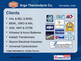 Argo Thermodyne Co.   Karnataka, India


Clients
 HAL & BEL & BHEL
 BEML, ISRO & NAL
 ADE, HMT & GTRE
 Kirloskar & Amc...