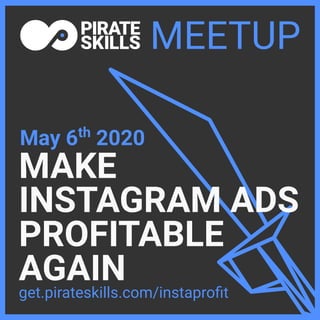MAKE
INSTAGRAM ADS
PROFITABLE
AGAIN
May 6th
2020
MEETUP
get.pirateskills.com/instaproﬁt
 