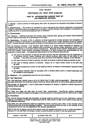 UDC 621.31521: 620193918 ( First Reprint MARCH 1996 ) IS : 10810 ( Part 56 ) - 1987
Indian Standard
METHODS OF TEST FOR CABLES
PART 56 ACCELERATED AGEING TEST BY
AIR PRESSURE METHOD
;;bSz;Pe - Covers method of heat ageing test under air pressure for insulation and sheath of electric
.
2. Significance - This method is intended for use In estimating the relative resistance of vulcanized
rubber to age deterioration by assessment of change in tensile strength and elongation Of materials by
subjecting them to accelerating ageing under sir pressure.
3. Terminology
3.1 Variation - Difference between the median value obtained after ~ageing and median value obtained
without ageing expressed as a percentage of the latter.
4. Apparafus - As given in 4.1, in addition to those required for tensile strength and elongation at
break of insulation and sheath in accordance with IS: 10810 ( Part 7)-1984 ‘Methods’of test for cables:
Part 7 Tensile strength and elongation at break of thermoplastic and elastomeric insulation and sheath.’
4.1 Air Pressure Chamber -The chamber shall consist of a metal vessel designed to maintain an
internal atmosphere of air under pressure with provi6ions for placing rubber specimens within it and
subjecting the whole to controlled uniform temperature. Because of the superior temperature control
an-d heat transfer, metal vessels completely immersed in a liquid medium are recommended for the
purpose of referee tests. The apparatus shall conform to the following requirements:
a) The size of the chamber is optional ‘but shall be such that the specimens may be suspended in
it vertically without undue crowding and without touching each other or the sides of the
chamber. They shall not occupy more than one-tenth of the. effective capacity of the chamber.
b) The type of source of heat is optional, but shall be focated outside the ageing chamber proper.
c) The type of heating medium is optional. Steam, air or liquid media, known to be safe may
be used.
d) Automatic temperature control of the heating medium by means of thermostatic regulation shall
be used.
e) The pressure chamber shall be equipped with a reliable safety valve or rupture diaphragm set
for release of over-pressure.
6. Maferial- Air, substantially free from oil and moisture.
6. Test Specimen
6.1 Test specimen, details given in 8 of IS: 10810 ( Part 7 )-1984 shall be applicable. Specimens shall
be taken preferably from positions close to that from which specimens for test without ageing are taken.
3.2 Number of Specimens - Four in each case of insulation or sheath, in addition to those_required for
testing without ageing.
7. Conditionfng
7.1 Tests are made not less than 24 hours after vulcanization. Conditioning before subjecting
specimens to tensile strength and elongation at break shall be in accordance with IS: 10810 ( Part 7)-1984
8. Procedure
8.1 Test for tensile strength and elongation at break shall be carried out on four specimens (without
ageing ) Of Insulation or sheath in accordance with IS: 10810 (Part 7 )-1984, if the results of that test are
not available otherwise.
8.2 Otherfour test specimens shall be suspended without touching each other in the chamber which
shall be filled with air at the specified pressure. The test specimen shall be kept in the chamber at the
temperature and for the time specified in the relevant specification.
8.3 At the end of ageing period, the pressure shall be released gradually so as to reach atmospheric
pressure in not ieSs than 5 minutes, in order to avoid formation of pores in the test specimens.
Adopted 1 April 1987 @ October 1987, 8IS Or 1
BUREAU OF INDIAN STAN~DARDS
MANAKBNAVAN.s BAHADURSHAH ZAFARMARG
NEWDELHI110002
( Reaffirmed 1997 )
 