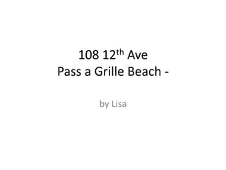 108 12th Ave
Pass a Grille Beach -

       by Lisa
 