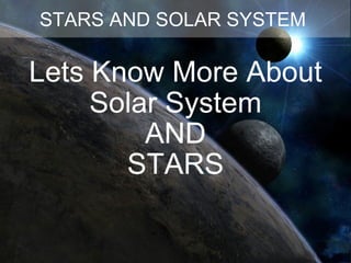 Lets Know More About Solar System AND STARS STARS AND SOLAR SYSTEM  