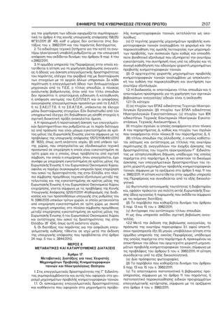 ΕΦΗΜΕΡΙΣ ΤΗΣ ΚΥΒΕΡΝΗΣΕΩΣ (ΤΕΥΧΟΣ ΠΡΩΤΟ) 2107
για την χορήγηση των αδειών εφαρμόζεται συμπληρωμα−
τικά το άρθρο 4 της κοινής υπουργικής απόφασης 158/25/
ΦΓ9.1/2011 (Β΄ 49), καθ’ ο μέρος δεν αντίκειται στις δια−
τάξεις του ν. 3982/2011 και του παρόντος διατάγματος.
2. Τα ειδικότερα τεχνικά ζητήματα για την κατά τα ανω−
τέρω ηλεκτρονική υποβολή ρυθμίζονται με την υπουργική
απόφαση που εκδίδεται δυνάμει του άρθρου 9 παρ. 4 του
ν.3982/2011.
3. Η αρμόδια υπηρεσία της Περιφέρειας στην οποία κα−
τατίθεται η αίτηση για τη χορήγηση βεβαίωσης αναγγελί−
ας ή άδειας για άσκηση επαγγελματικής δραστηριότητας
του παρόντος, ελέγχει την ακρίβειά της με διασταύρωση
των στοιχείων με το αρχείο άλλων υπηρεσιών. Σε κάθε
περίπτωση η επαγγελματική άδεια των διπλωματούχων
μηχανικών από το Τ.Ε.Ε. ο τίτλος σπουδών, ο πίνακας
αναλυτικής βαθμολογίας, όταν από τον τίτλο σπουδών
δεν προκύπτει η απαιτούμενη ειδίκευση ή κατεύθυνση,
η απόφαση ισοτιμίας του Ε.Ο.Π.Π.Ε.Π. και οι αποφάσεις
αναγνώρισης επαγγελματικών προσόντων από το Σ.Α.Ε.Π.
ή το Σ.Α.Ε.Ι.Τ.Τ.Ε. ή το Σ.Ε.Α.Τ.Ε.Κ., υπόκεινται σε έλεγχο
μέσω διασταύρωσης στοιχείων. Εάν διαπιστωθεί από τον
υποχρεωτικό έλεγχο ότι δηλώθηκαν μη αληθή στοιχεία η
σχετική διοικητική πράξη ανακαλείται άμεσα.
4. Η προσωρινή ή περιστασιακή άσκηση των επαγγελματι−
κών δραστηριοτήτων που ρυθμίζονται με το παρόν διάταγμα:
(α) από πρόσωπο που είναι μόνιμα εγκατεστημένο σε κρά−
τος−μέλος της Ευρωπαϊκής Ένωσης γίνεται σύμφωνα με τις
προβλέψεις της υπουργικής απόφασης 12570/1106/Φ9.1/2010
(Β΄ 1830), όπως αυτή εκάστοτε ισχύει, (β) από υπήκοο τρί−
της χώρας, που απασχολείται ως εξειδικευμένο τεχνικό
προσωπικό σε επιχείρηση η οποία είναι εγκατεστημένη σε
τρίτη χώρα και ο οποίος, όπως προβλέπεται από σχετική
σύμβαση, την οποία η επιχείρηση, όπου απασχολείται, έχει
συνάψει με επιχείρηση εγκατεστημένη σε κράτος μέλος της
Ευρωπαϊκής Ένωσης ή του Ευρωπαϊκού Οικονομικού Χώρου,
οφείλει να παρέχει συγκεκριμένη υπηρεσία προς επιχείρηση
που ασκεί τις δραστηριότητές της στην Ελλάδα, στο πλαί−
σιο σύμβασης προμήθειας τεχνικού εξοπλισμού μεταξύ της
τελευταίας και της εγκατεστημένης σε κράτος μέλος της
Ευρωπαϊκής Ένωσης ή του Ευρωπαϊκού Οικονομικού Χώρου
επιχείρησης, γίνεται σύμφωνα με τις προβλέψεις της Κοινής
Υπουργικής Απόφασης 5205/11/2011 «Καθορισμός της διαδι−
κασίας και των προϋποθέσεων υπαγωγής στις ρυθμίσεις του
Ν. 3386/2005 υπηκόων τρίτων χωρών, οι οποίοι μετακινούνται
από επιχείρηση εγκατεστημένη σε τρίτη χώρα, με σκοπό
την παροχή υπηρεσίας, στο πλαίσιο σύμβασης προμήθειας
μεταξύ επιχείρησης εγκατεστημένης σε κράτος μέλος της
Ευρωπαϊκής Ένωσης ή του Ευρωπαϊκού Οικονομικού Χώρου
και αντίστοιχης που ασκεί τις δραστηριότητες της στην
Ελλάδα» (Β΄ 434), όπως αυτή εκάστοτε ισχύει.
5. Οι διατάξεις του παρόντος για την ασφάλιση επαγ−
γελματικής ευθύνης τίθενται σε ισχύ μετά την έκδοση
της υπουργικής απόφασης που προβλέπεται στο άρθρο
24 παρ. 5 του ν. 3844/2010.
ΜΕΡΟΣ 6
ΜΕΤΑΒΑΤΙΚΕΣ ΚΑΙ ΚΑΤΑΡΓΟΥΜΕΝΕΣ ΔΙΑΤΑΞΕΙΣ
Άρθρο 17
Μεταβατικές Διατάξεις για τους Χειριστές
Μηχανημάτων Προβολής Κινηματογραφικών
ταινιών και Ηλεκτρολόγους Θεάτρου
1. Στις επαγγελματικές δραστηριότητες της Γ΄ Ειδικότη−
τας συμπεριλαμβάνονται και αυτές που αφορούν στο χει−
ρισμό μηχανημάτων προβολής κινηματογραφικών ταινιών.
1.1. Οι ασκούμενες επαγγελματικές δραστηριότητες
και καθήκοντα που αφορούν στα μηχανήματα προβο−
λής κινηματογραφικών ταινιών, εκτελούνται ως ακο−
λούθως:
(α) Ο τεχνίτης χειριστής μηχανημάτων προβολής κινη−
ματογραφικών ταινιών αναλαμβάνει το χειρισμό και την
παρακολούθηση της ομαλής λειτουργίας των μηχανημά−
των προβολής, των συσκευών ήχου καθώς και οποιοδή−
ποτε βοηθητικό εξοπλισμό που εξυπηρετεί την ανωτέρω
εγκατάσταση, την συντήρησή τους υπό τις οδηγίες και τη
συνεχή καθοδήγηση του αδειούχου χειριστή μηχανημάτων
προβολής κινηματογραφικών ταινιών.
(β) Ο αρχιτεχνίτης χειριστής μηχανημάτων προβολής
κινηματογραφικών ταινιών αναλαμβάνει με αποκλειστι−
κή του ευθύνη την παρακολούθηση και συντήρηση των
ανωτέρω εξοπλισμών.
1.2. Η διαδικασία, οι απαιτούμενοι τίτλοι σπουδών και η
απαιτούμενη προϋπηρεσία για τη χορήγηση των σχετικών
βεβαιώσεων αναγγελίας/ αδειών είναι η ακόλουθη:
1.2.1 Οι κάτοχοι:
(Ι) (α) πτυχίου των ΕΠΑΣ ειδικότητας Τεχνιτών Ηλεκτρο−
λογικών Εργασιών, (β) πτυχίου των ΕΠΑΛ ειδικότητας
Ηλεκτρολογικών Εγκαταστάσεων, (γ) πτυχίου των ΙΕΚ
ειδικοτήτων Τεχνικός Εσωτερικών Ηλεκτρικών Εγκατα−
στάσεων, Τεχνικός Ανελκυστήρων, ή
(ΙΙ) πτυχίου σχολών, οι οποίες αναφέρονται στον πίνακα
Α του παραρτήματος Δ, καθώς και πτυχίου των σχολών
που αναφέρονται στον πίνακα Β του παρατήματος Δ, ή
(ΙΙΙ) τίτλου σπουδών της αλλοδαπής, ο οποίος καθίστα−
ται ισότιμος και αντίστοιχος με τίτλους της ανωτέρω
περίπτωσης (Ι), αναγγέλλουν την έναρξη άσκησης της
δραστηριότητας του τεχνίτη ηλεκτρολόγου Γ΄ Ειδικότη−
τας με αίτηση/υπεύθυνη δήλωση, υπόδειγμα της οποίας
παρέχεται στο παράρτημα Α, και αποκτούν το δικαίωμα
άσκησης των επαγγελματικών δραστηριοτήτων του τε−
χνίτη χειριστή μηχανημάτων προβολής κινηματογραφικών
ταινιών, σύμφωνα με τα οριζόμενα στο άρθρο 5 παρ. 11 του
ν. 3982/2011. Η αίτηση κατατίθεται στην αρμόδια υπηρεσία
της Περιφέρειας και συνοδεύεται από τα εξής δικαιολο−
γητικά:
(α) Φωτοτυπία αστυνομικής ταυτότητας ή διαβατηρίου
και, εφόσον πρόκειται για πολίτη εκτός Ευρωπαϊκής Ένω−
σης άδεια εργασίας ή παραμονής που εκδίδεται σύμφωνα
με τις κείμενες διατάξεις.
(β) Το παράβολο που καθορίζεται δυνάμει του άρθρου
5 παρ. 13 και 15 του ν. 3982/2011.
(γ) Αντίγραφο του αντίστοιχου τίτλου σπουδών.
Η ως άνω υπηρεσία εκδίδει σχετική βεβαίωση αναγ−
γελίας.
1.2.2 Μετά την έκδοση της βεβαίωσης αναγγελίας, τα
πρόσωπα της ανωτέρω παραγράφου 3.1, αφού αποκτή−
σουν προϋπηρεσία έξη (6) μηνών, υποβάλλουν αίτηση στην
αρμόδια υπηρεσία της οικείας Περιφέρειας, υπόδειγμα
της οποίας παρέχεται στο παράρτημα Α, προκειμένου να
αποκτήσουν την άδεια του αρχιτεχνίτη χειριστή μηχανη−
μάτων προβολής κινηματογραφικών ταινιών, σύμφωνα με
τις προβλέψεις του άρθρου 5 του ν. 3982/2011. Η αίτηση
συνοδεύεται από τα εξής δικαιολογητικά:
(α) Δύο πρόσφατες φωτογραφίες.
(β) Το παράβολο που καθορίζεται δυνάμει του άρθρου
5 παρ. 13 και 15 του ν. 3982/2011.
(γ) Τα απαιτούμενα πιστοποιητικά ή βεβαιώσεις προ−
ϋπηρεσίας, σύμφωνα με το άρθρο 11 του παρόντος, ή
πιστοποιητικό παρακολούθησης ειδικών προγραμμάτων
επαγγελματικής κατάρτισης, σύμφωνα με τα οριζόμενα
στο άρθρο 4 του ν. 3982/2011.
 