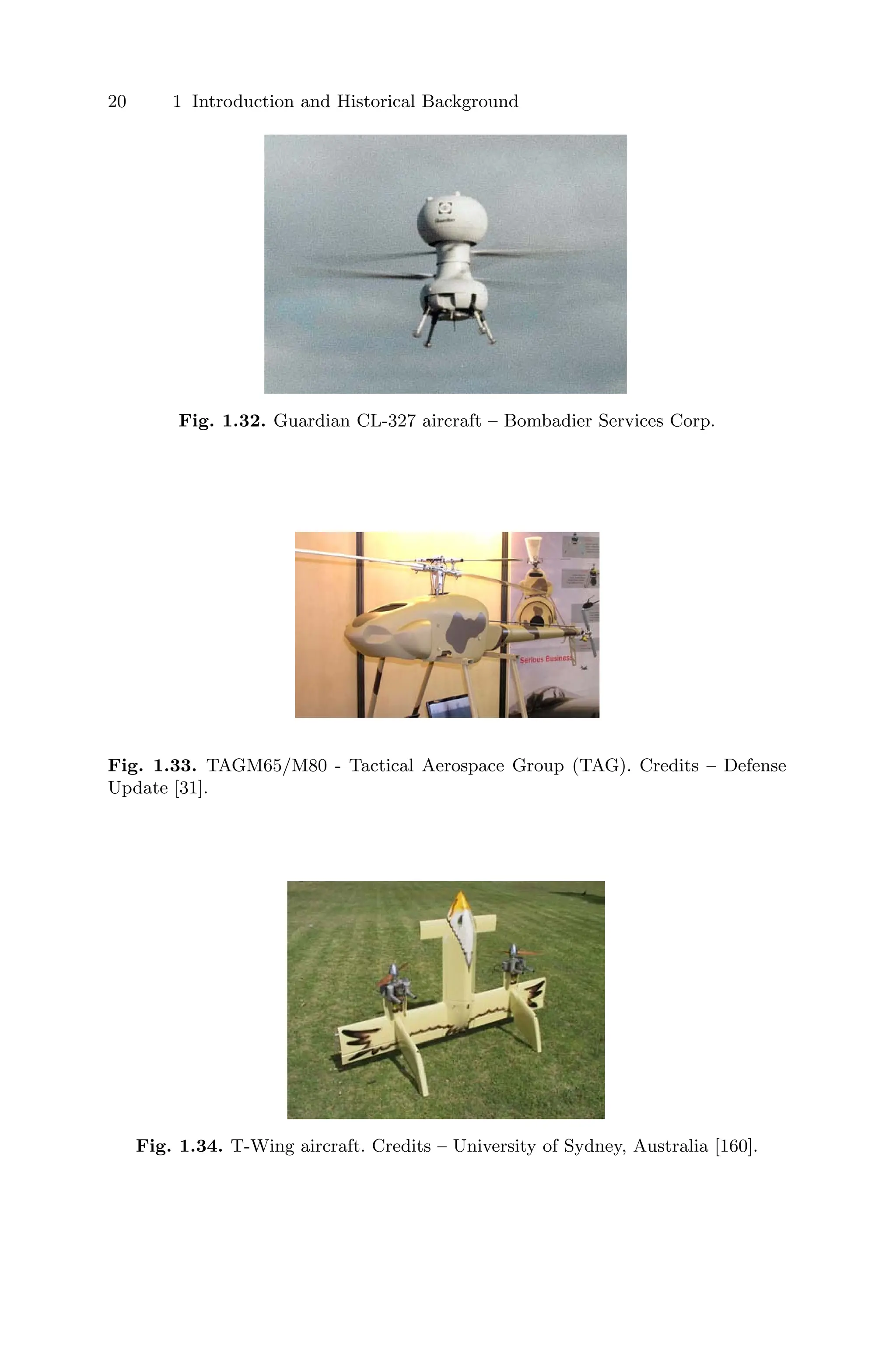 20 1 Introduction and Historical Background
Fig. 1.32. Guardian CL-327 aircraft – Bombadier Services Corp.
Fig. 1.33. TAGM65/M80 - Tactical Aerospace Group (TAG). Credits – Defense
Update [31].
Fig. 1.34. T-Wing aircraft. Credits – University of Sydney, Australia [160].
 