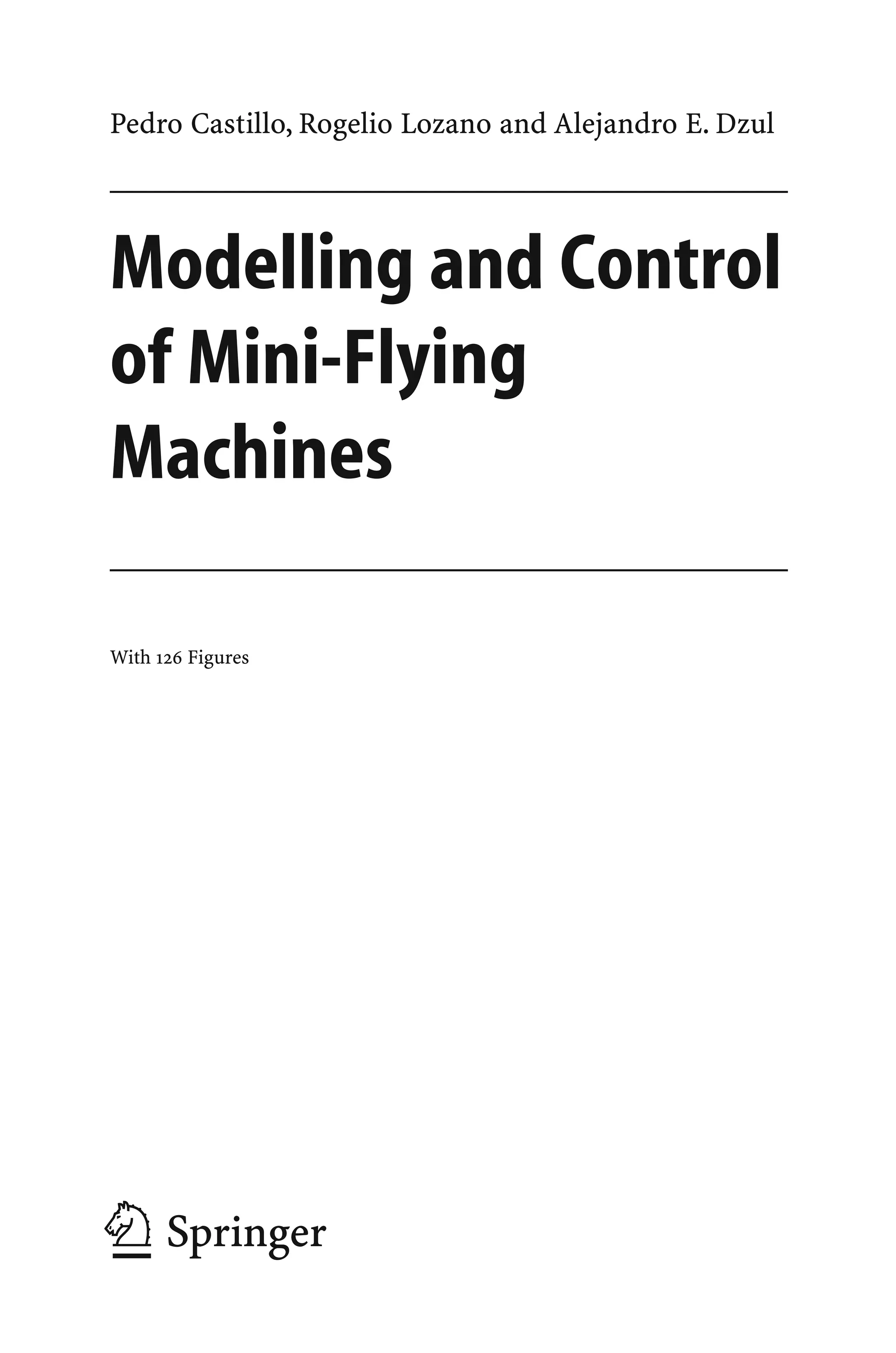 Pedro Castillo, Rogelio Lozano and Alejandro E. Dzul
Modelling and Control
of Mini-Flying
Machines
With 126 Figures
123
 