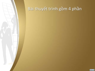 Bài thuyết trình gồm 4 phần
 