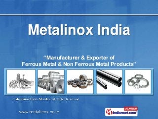 Metalinox India
“Manufacturer & Exporter of
Ferrous Metal & Non Ferrous Metal Products”
 