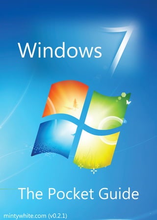 Windows 7 – The Pocket Guide   2




     Windows




     The Pocket Guide
mintywhite.com (v0.2.1)
 