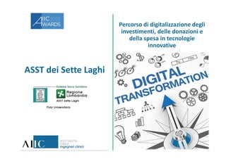 ASST dei Sette Laghi
Percorso di digitalizzazione degli
investimenti, delle donazioni e
della spesa in tecnologie
innovative
 
